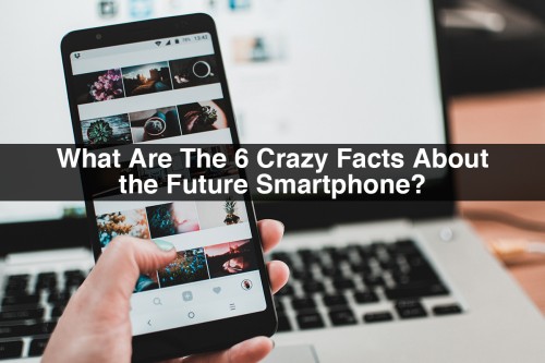 What-Are-The-6-Crazy-Facts-About-the-Future-Smartphone.jpg