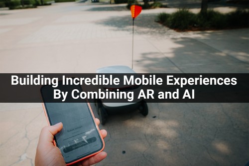 Building-Incredible-Mobile-Experiences-By-Combining-AR-and-AI.jpg