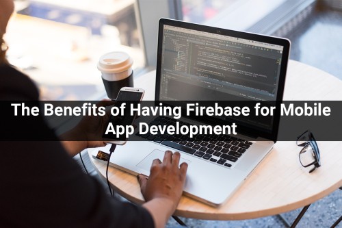The-Benefits-of-Having-Firebase-for-Mobile-App-Development.jpg